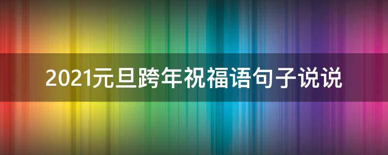 2021元旦跨年祝福语句子说说 2020元旦跨年祝福短句