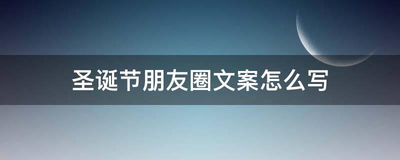 圣诞节朋友圈文案怎么写 圣诞节朋友圈文案怎么写好看
