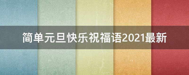 简单元旦快乐祝福语2021最新 旦元快乐祝福短语