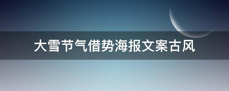 大雪节气借势海报文案古风（大雪节气创意文案）