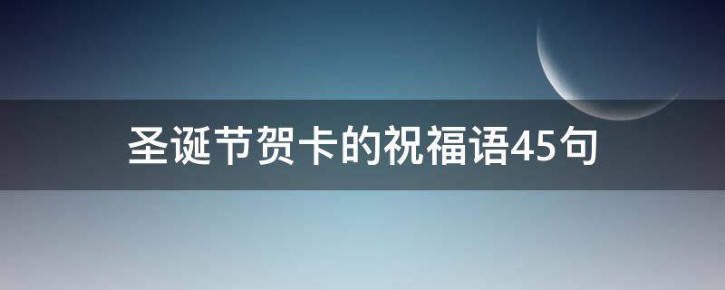 圣诞节贺卡的祝福语45句（圣诞节贺卡的祝福语45句怎么写）