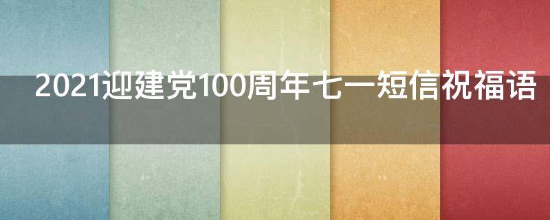 2021迎建党100周年七一短信祝福语（7.1建党100周年祝福语简短）