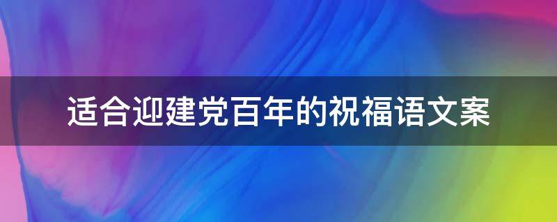 适合迎建党百年的祝福语文案 迎建党100周年祝福语