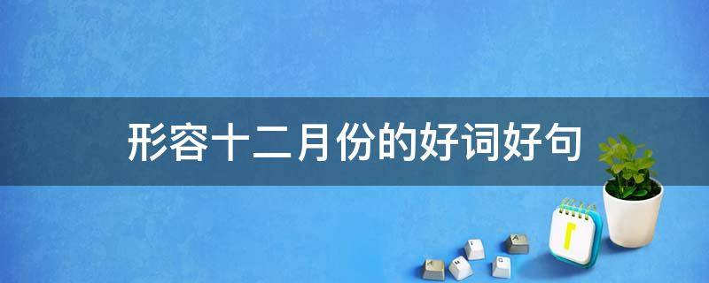 形容十二月份的好词好句（形容十二月份的好词好句有哪些）