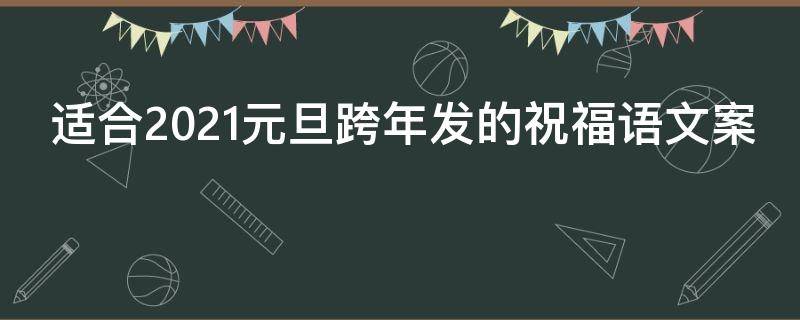 适合2021元旦跨年发的祝福语文案（元旦跨年祝福语句）