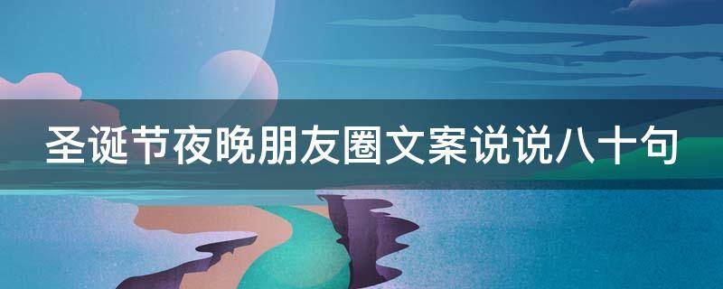 圣诞节夜晚朋友圈文案说说八十句（圣诞节夜晚朋友圈文案说说八十句图片）