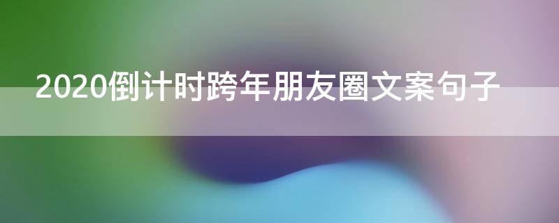 2021倒计时跨年朋友圈文案句子（跨年倒计时发朋友圈）
