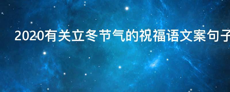 2021有关立冬节气的祝福语文案句子 立冬节气祝福语大全 让美好的祝福温暖人心