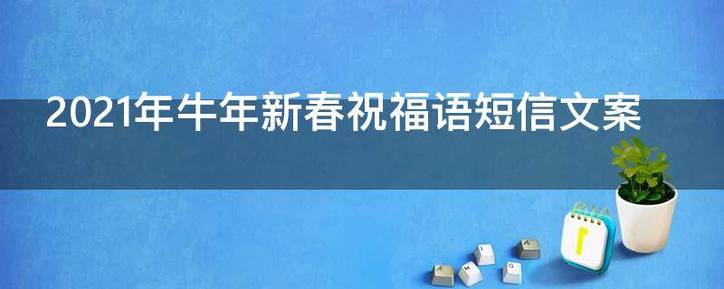 2021年牛年新春祝福语短信文案 新春祝福语2021牛年祝福短信