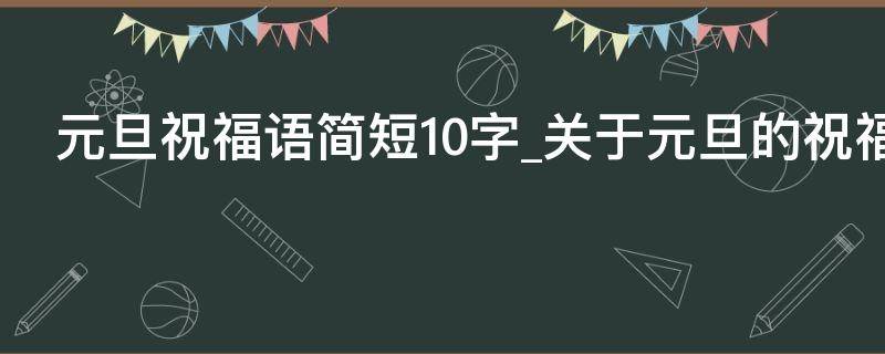 元旦祝福语简短10字关于元旦的祝福语2021年