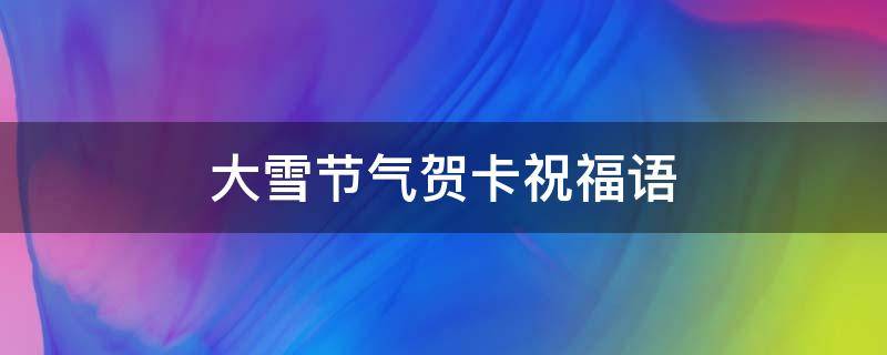 大雪节气贺卡祝福语 大雪节气卡片怎么做