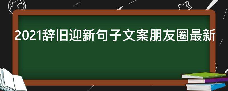 2021辞旧迎新句子文案朋友圈最新 2021辞旧迎新的文案