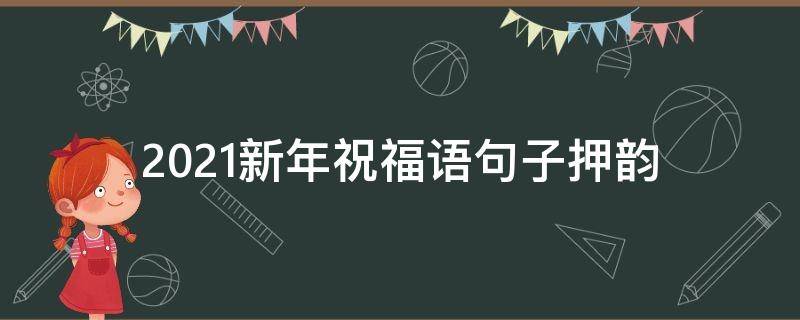 2021新年祝福语句子押韵（2021新年祝福语大全押韵）