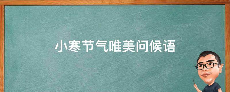 小寒节气唯美问候语（小寒节气唯美问候语大全）