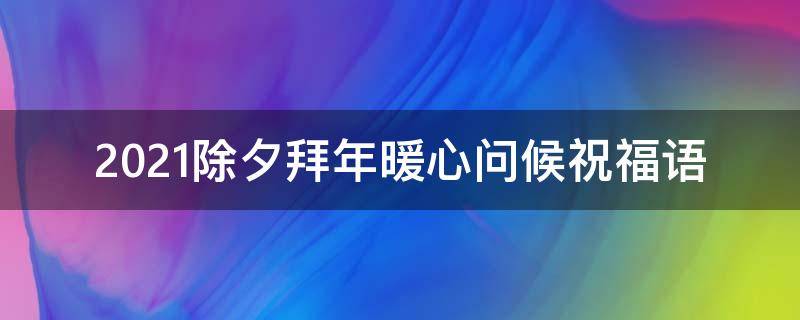 2021除夕拜年暖心问候祝福语 2021除夕拜年暖心问候祝福语怎么写