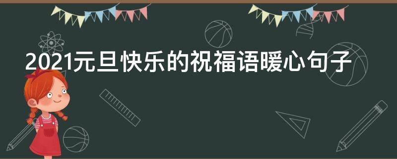 2021元旦快乐的祝福语暖心句子（元旦快乐祝福句子唯美）