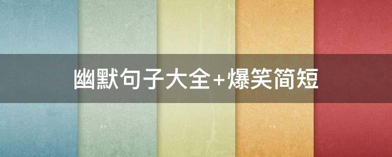 幽默句子大全 幽默句子大全 爆笑简短