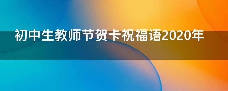 初中生教师节贺卡祝福语2021年 初中生教师节贺卡祝福语大全