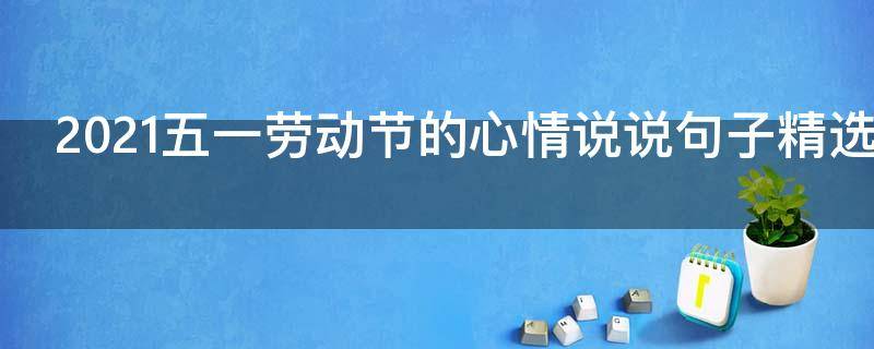 2021五一劳动节的心情说说句子精选 5.1劳动节心情说说