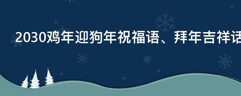 2030鸡年迎狗年祝福语、拜年吉祥话 鸡年狗年猪年顺口溜