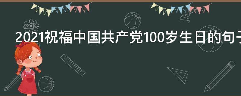 2021祝福中国共产党100岁生日的句子（祝福党的一百岁生日）