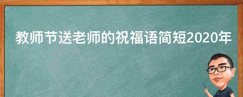 教师节送老师的祝福语简短2021年（教师节送老师的祝福语简短2021年8月）