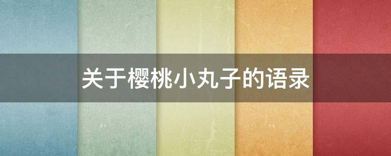 关于樱桃小丸子的语录 关于樱桃小丸子的语录短句