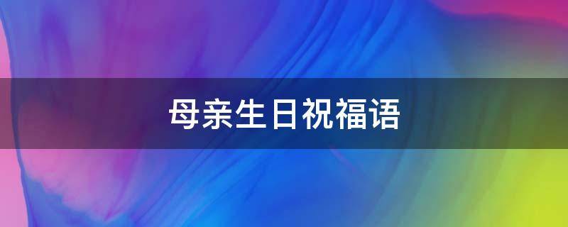 母亲生日祝福语（母亲生日祝福语 简短）
