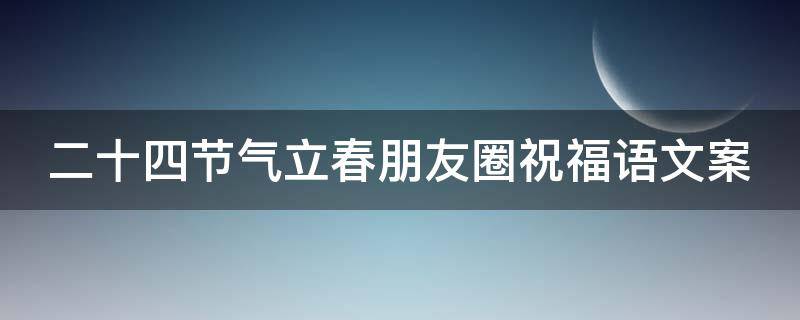 二十四节气立春朋友圈祝福语文案（24节气之立春宣传）