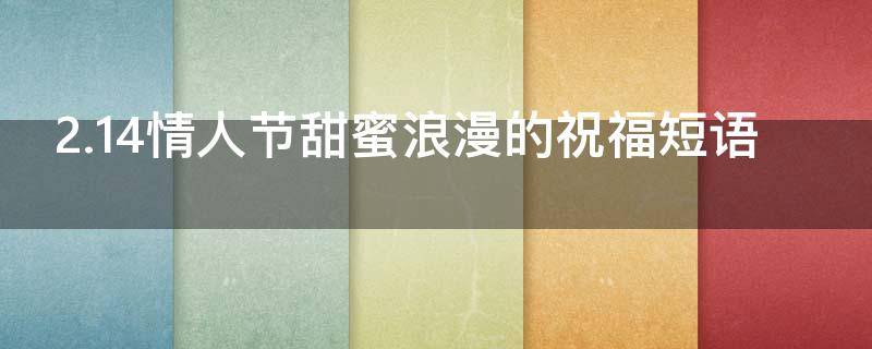 2.14情人节甜蜜浪漫的祝福短语 情人节祝福语2021简短暖心短句