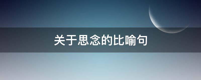 关于思念的比喻句（有关思念的比喻句）