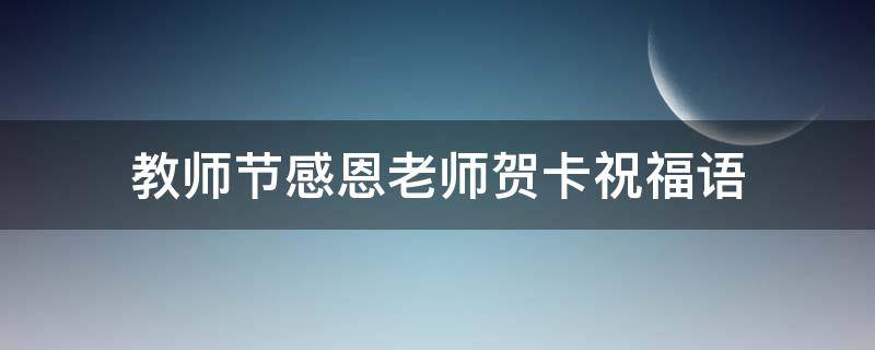 教师节感恩老师贺卡祝福语 教师节贺卡感恩老师的话