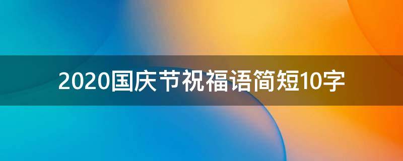 2021国庆节祝福语简短10字（国庆节祝福语10字左右）