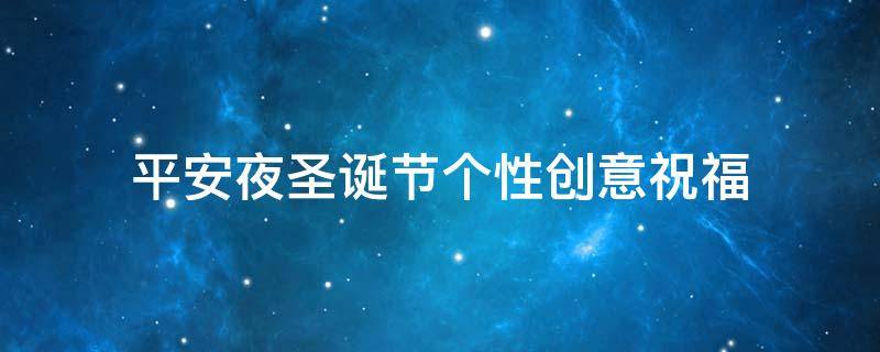 平安夜圣诞节个性创意祝福（平安夜圣诞节祝福语大全）