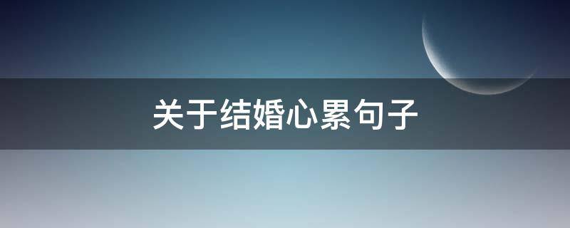 关于结婚心累句子（关于结婚心累句子怎么写）
