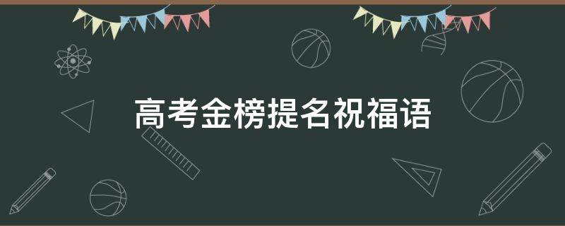 高考金榜提名祝福语 祝贺高考金榜题名的祝福语