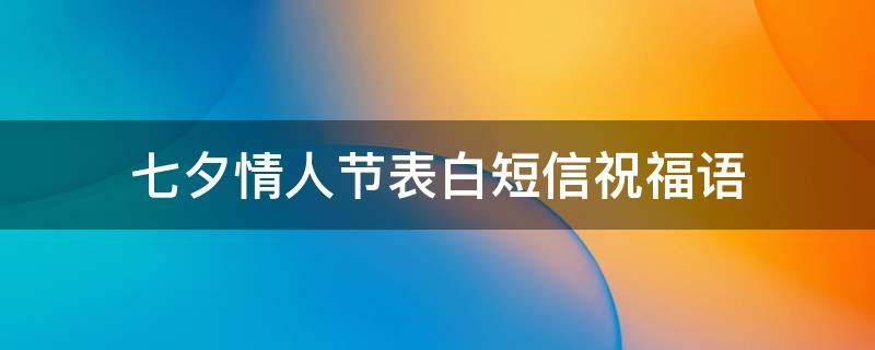 七夕情人节表白短信祝福语 七夕情人节表白短信祝福语怎么说