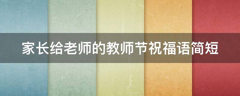 家长给老师的教师节祝福语简短 家长给老师的教师节祝福语简短优美