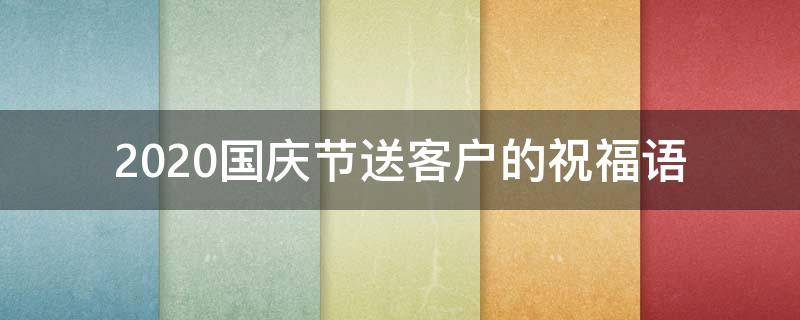 2021国庆节送客户的祝福语（国庆节送给客户的祝福短信）