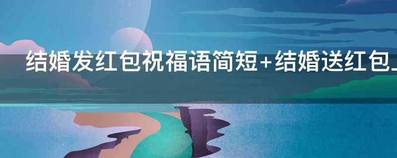 结婚发红包祝福语简短（结婚红包祝福语简短精辟）