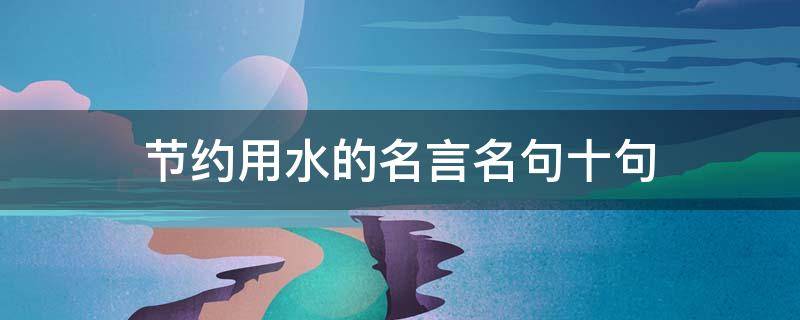 节约用水的名言名句十句 节约用水的名言名句十句