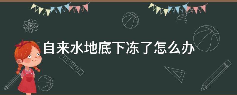 自来水地底下冻了怎么办（自来水埋地下冻了）
