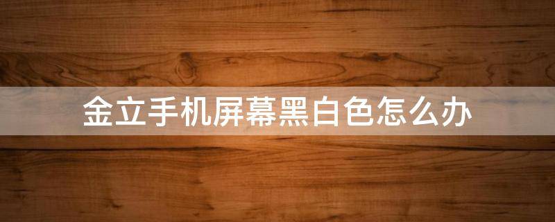 金立手机屏幕黑白色怎么办（金立手机屏幕变成黑白色怎么办）