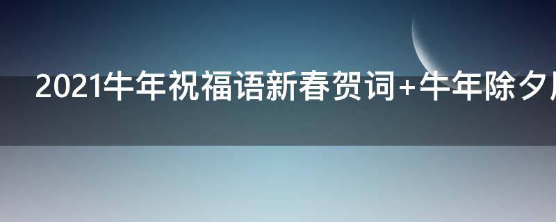 2021牛年祝福语新春贺词 2021牛年新年贺词祝福语