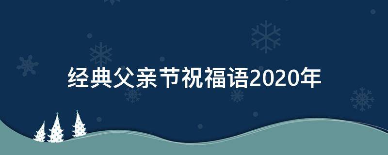 经典父亲节祝福语2021年（经典父亲节祝福语2021年怎么写）