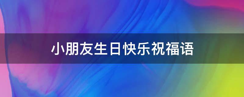 小朋友生日快乐祝福语 小朋友生日快乐祝福语短句