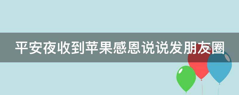 平安夜收到苹果感恩说说发朋友圈（平安夜收到苹果的说说平安夜收到苹果感谢语）