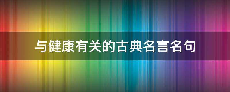 与健康有关的古典名言名句 与健康有关的古典名言名句有哪些