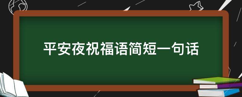 平安夜祝福语简短一句话 平安夜祝福语简短一句话大全