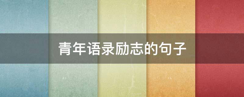 青年语录励志的句子（青年语录励志的句子中国）